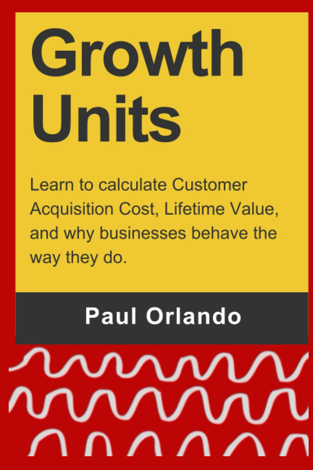 Growth Units: Learn to Calculate Customer Acquisition Cost, Lifetime Value, and Why Businesses Behave the Way They Do by Paul Orlando SaaS books