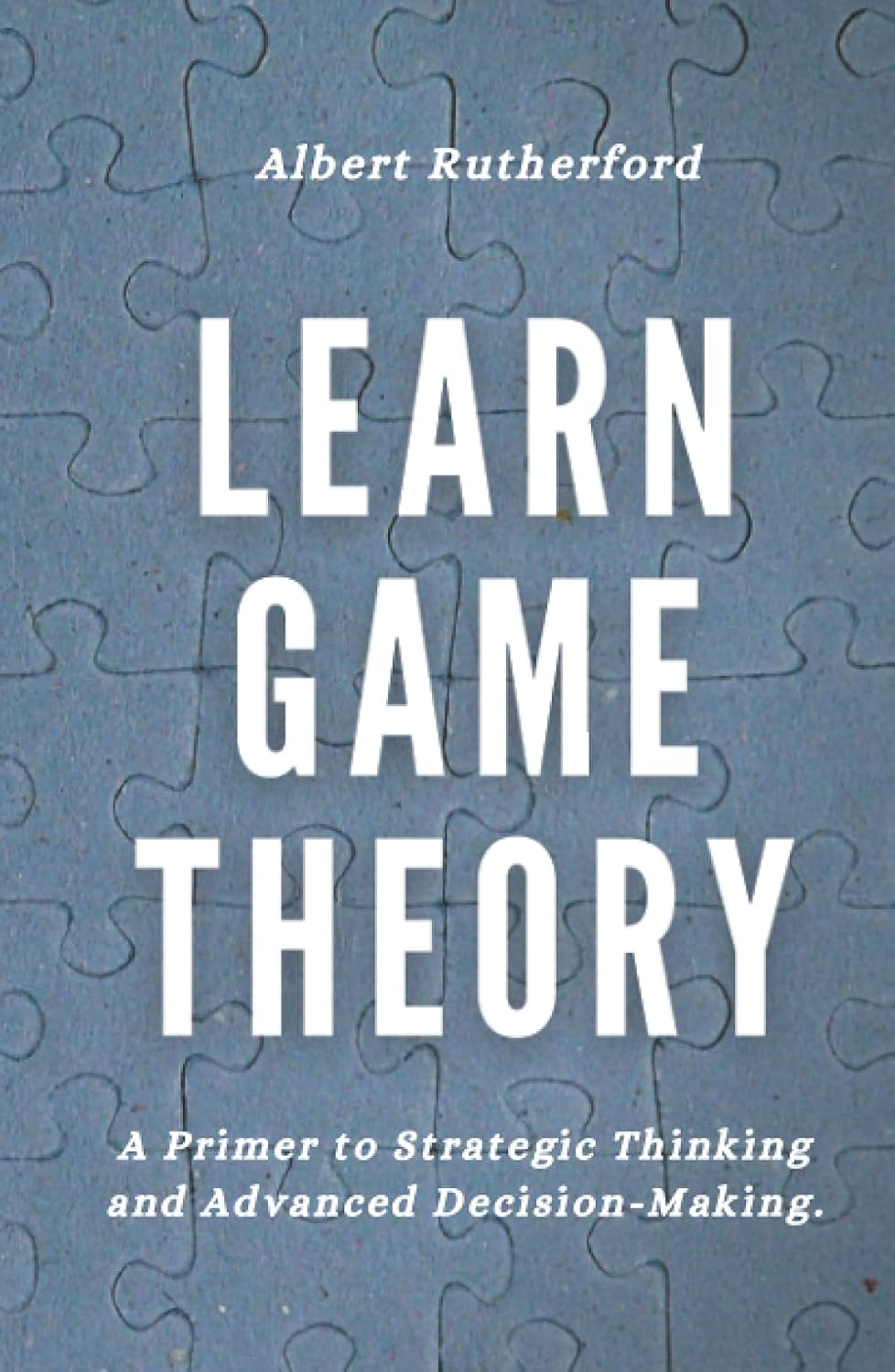 Learn Game Theory: A Primer to Strategic Thinking and Advanced Decision-Making by Albert Rutherford best books on business strategy